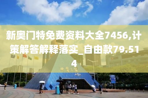 新奧門特免費資料大全7456,計策解答解釋落實_自由款79.514