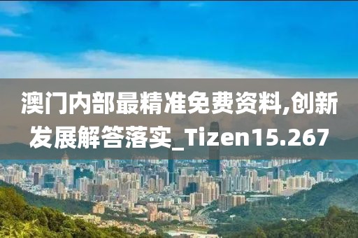 澳門內(nèi)部最精準免費資料,創(chuàng)新發(fā)展解答落實_Tizen15.267