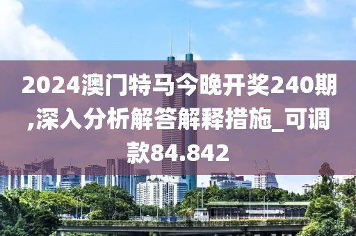 2024澳門特馬今晚開獎(jiǎng)240期,深入分析解答解釋措施_可調(diào)款84.842