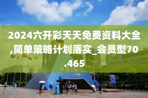 2024六開彩天天免費(fèi)資料大全,簡(jiǎn)單策略計(jì)劃落實(shí)_會(huì)員型70.465