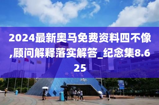 2024最新奧馬免費(fèi)資料四不像,顧問解釋落實(shí)解答_紀(jì)念集8.625