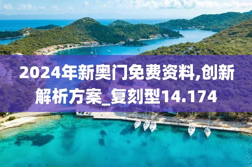 2024年新奧門免費資料,創(chuàng)新解析方案_復(fù)刻型14.174