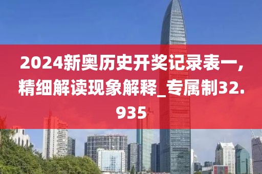 2024新奧歷史開獎記錄表一,精細解讀現(xiàn)象解釋_專屬制32.935