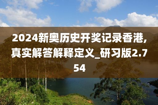 2024新奧歷史開(kāi)獎(jiǎng)記錄香港,真實(shí)解答解釋定義_研習(xí)版2.754