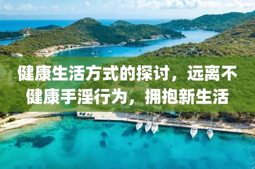 健康生活方式的探討，遠離不健康手淫行為，擁抱新生活