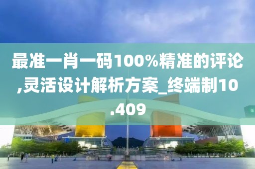 最準(zhǔn)一肖一碼100%精準(zhǔn)的評論,靈活設(shè)計解析方案_終端制10.409