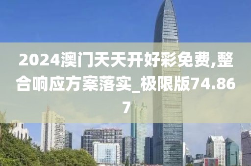 2024澳門天天開好彩免費,整合響應(yīng)方案落實_極限版74.867