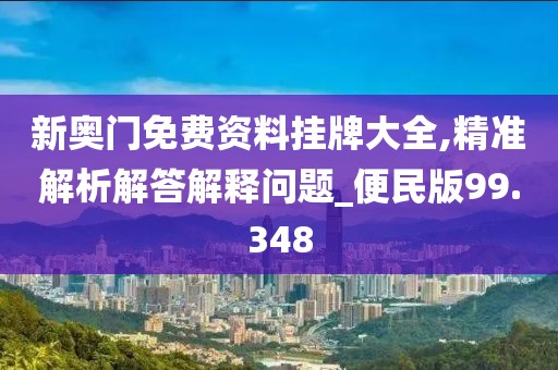 新奧門免費(fèi)資料掛牌大全,精準(zhǔn)解析解答解釋問題_便民版99.348