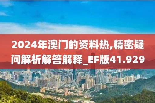 2024年澳門的資料熱,精密疑問解析解答解釋_EF版41.929