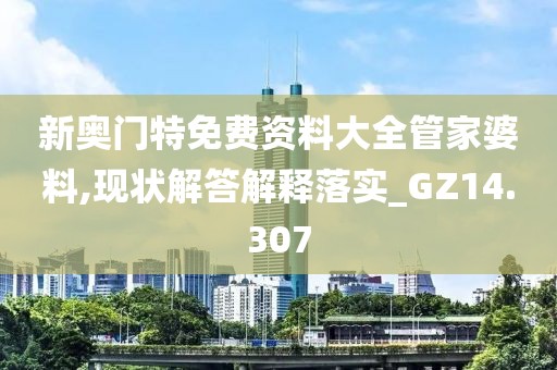 新奧門特免費資料大全管家婆料,現(xiàn)狀解答解釋落實_GZ14.307