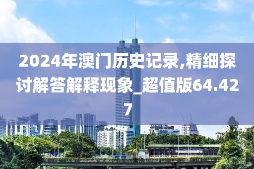 2024年澳門歷史記錄,精細探討解答解釋現(xiàn)象_超值版64.427