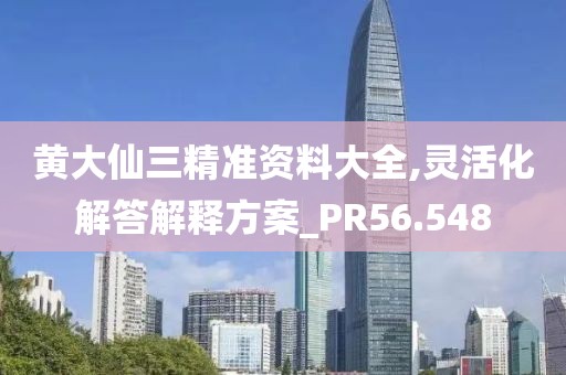 黃大仙三精準資料大全,靈活化解答解釋方案_PR56.548