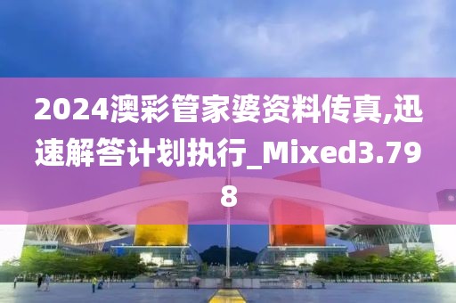 2024澳彩管家婆資料傳真,迅速解答計劃執(zhí)行_Mixed3.798