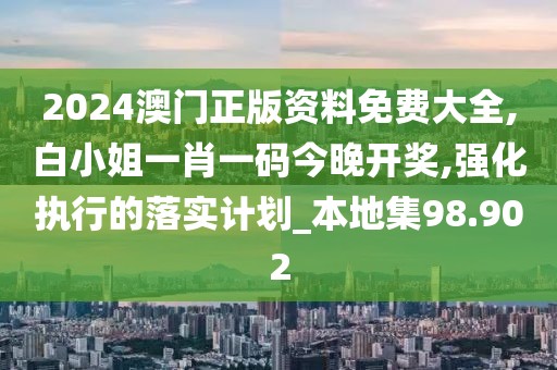 2024澳門正版資料免費(fèi)大全,白小姐一肖一碼今晚開獎,強(qiáng)化執(zhí)行的落實(shí)計(jì)劃_本地集98.902