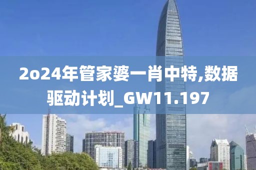 2o24年管家婆一肖中特,數(shù)據(jù)驅(qū)動計劃_GW11.197