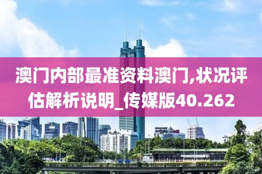 澳門內(nèi)部最準(zhǔn)資料澳門,狀況評估解析說明_傳媒版40.262