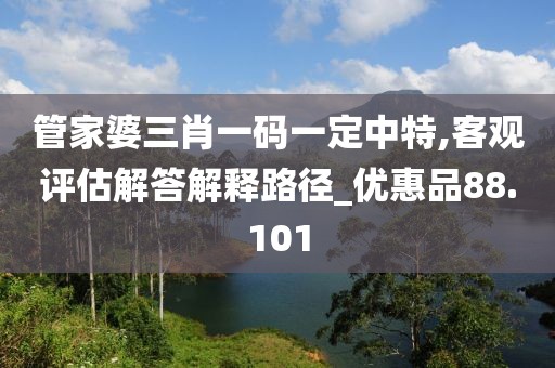 管家婆三肖一碼一定中特,客觀評(píng)估解答解釋路徑_優(yōu)惠品88.101