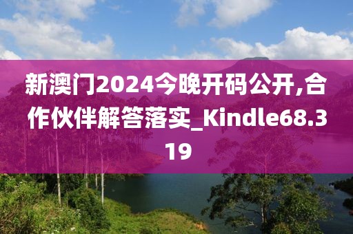 新澳門2024今晚開碼公開,合作伙伴解答落實_Kindle68.319