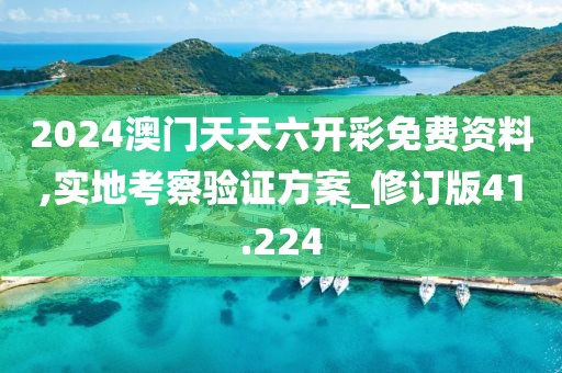 2024澳門天天六開彩免費資料,實地考察驗證方案_修訂版41.224