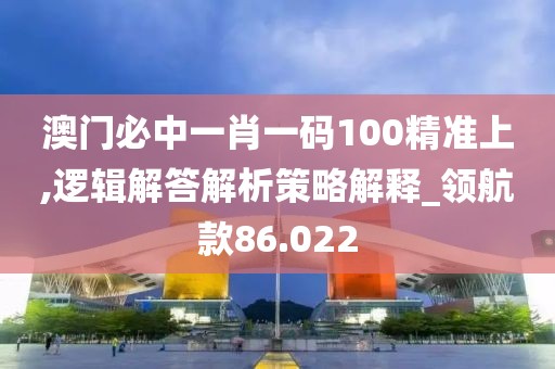 澳門必中一肖一碼100精準(zhǔn)上,邏輯解答解析策略解釋_領(lǐng)航款86.022