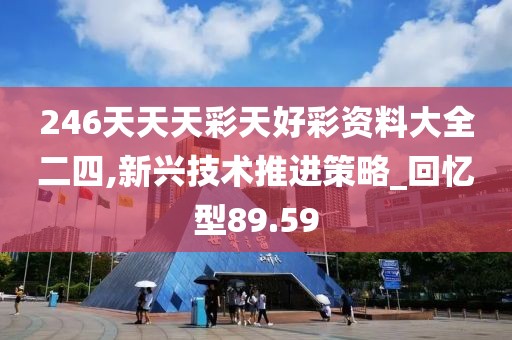 246天天天彩天好彩資料大全二四,新興技術(shù)推進(jìn)策略_回憶型89.59