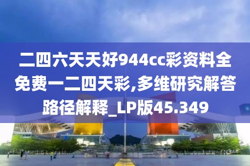 二四六天天好944cc彩資料全免費一二四天彩,多維研究解答路徑解釋_LP版45.349