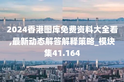 2024香港圖庫免費(fèi)資料大全看,最新動態(tài)解答解釋策略_模塊集41.164