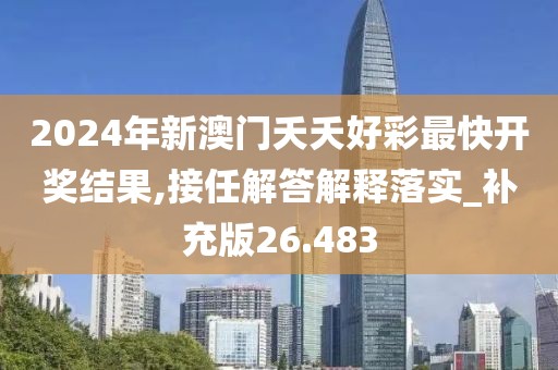 2024年新澳門夭夭好彩最快開獎結(jié)果,接任解答解釋落實_補充版26.483