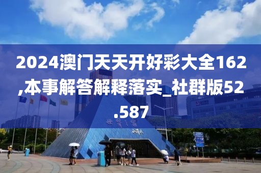 2024澳門天天開好彩大全162,本事解答解釋落實(shí)_社群版52.587