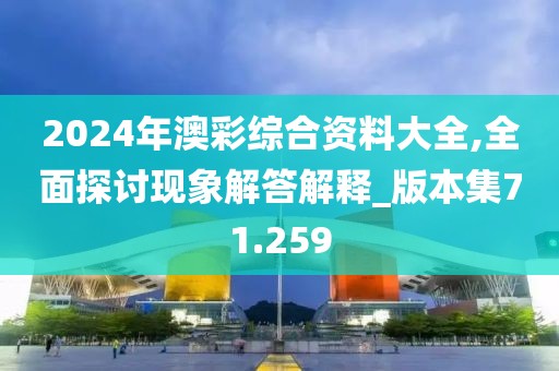 2024年澳彩綜合資料大全,全面探討現(xiàn)象解答解釋_版本集71.259