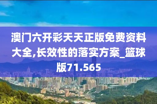 澳門六開彩天天正版免費(fèi)資料大全,長效性的落實(shí)方案_籃球版71.565