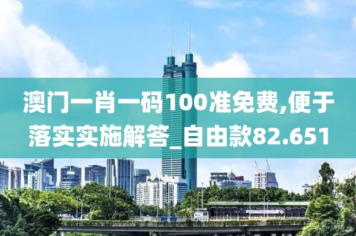 澳門一肖一碼100準免費,便于落實實施解答_自由款82.651