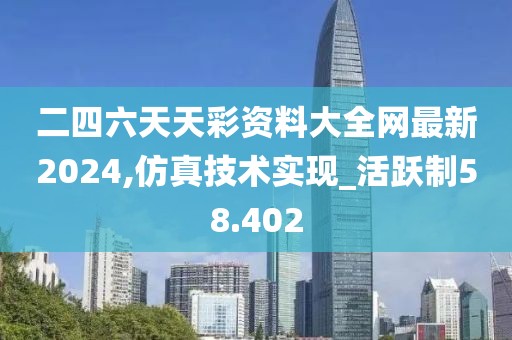 二四六天天彩資料大全網(wǎng)最新2024,仿真技術(shù)實(shí)現(xiàn)_活躍制58.402