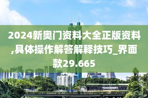 2024新奧門資料大全正版資料,具體操作解答解釋技巧_界面款29.665