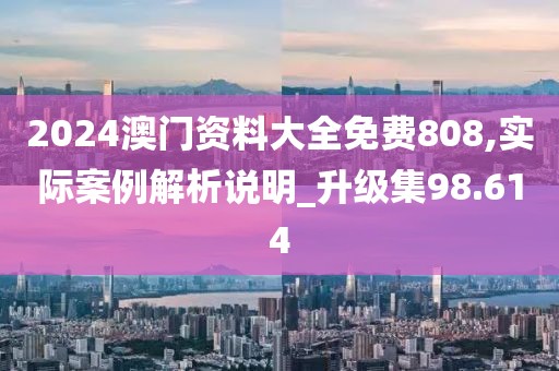 2024澳門資料大全免費(fèi)808,實(shí)際案例解析說明_升級(jí)集98.614