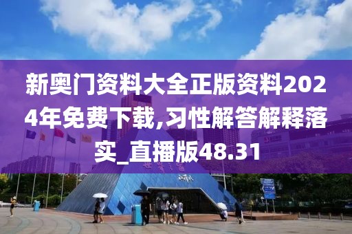 新奧門資料大全正版資料2024年免費下載,習性解答解釋落實_直播版48.31