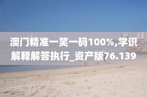 澳門精準(zhǔn)一笑一碼100%,學(xué)識解釋解答執(zhí)行_資產(chǎn)版76.139