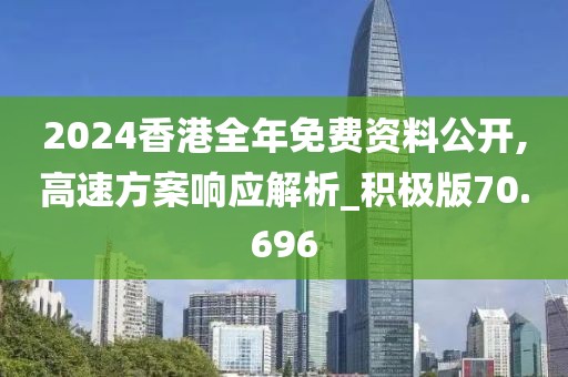 2024香港全年免費(fèi)資料公開,高速方案響應(yīng)解析_積極版70.696