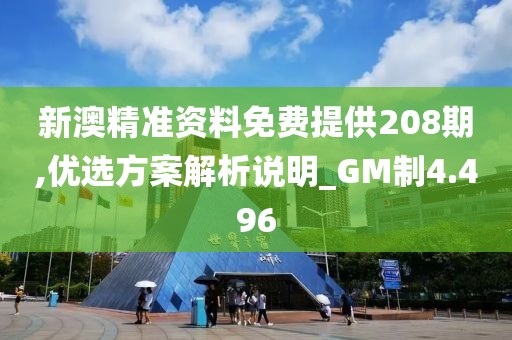 新澳精準(zhǔn)資料免費提供208期,優(yōu)選方案解析說明_GM制4.496