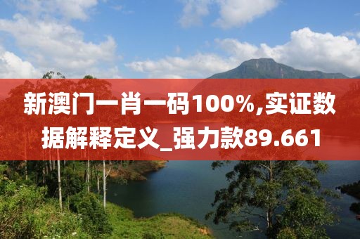 新澳門一肖一碼100%,實證數(shù)據(jù)解釋定義_強(qiáng)力款89.661