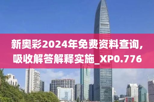 新奧彩2024年免費資料查詢,吸收解答解釋實施_XP0.776