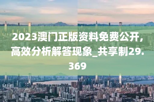 2023澳門(mén)正版資料免費(fèi)公開(kāi),高效分析解答現(xiàn)象_共享制29.369