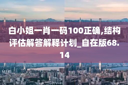 白小姐一肖一碼100正確,結(jié)構(gòu)評估解答解釋計劃_自在版68.14