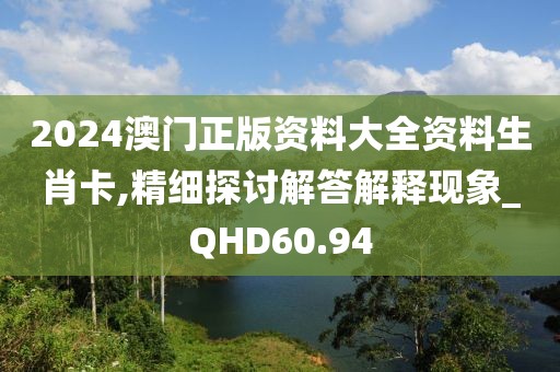 2024澳門正版資料大全資料生肖卡,精細探討解答解釋現(xiàn)象_QHD60.94