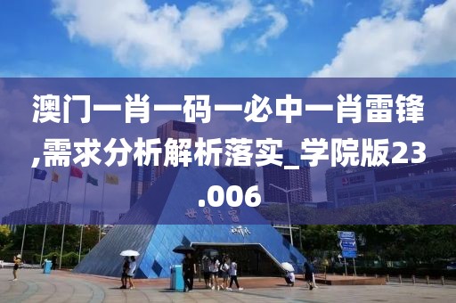 澳門一肖一碼一必中一肖雷鋒,需求分析解析落實_學院版23.006