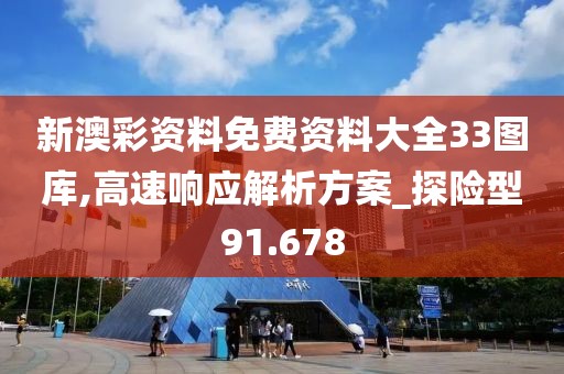 新澳彩資料免費資料大全33圖庫,高速響應解析方案_探險型91.678