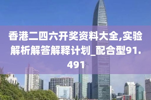 香港二四六開獎資料大全,實驗解析解答解釋計劃_配合型91.491