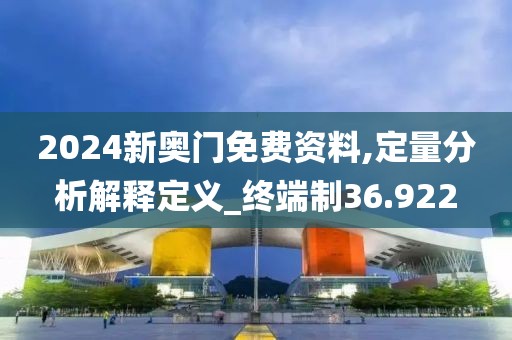 2024新奧門免費資料,定量分析解釋定義_終端制36.922