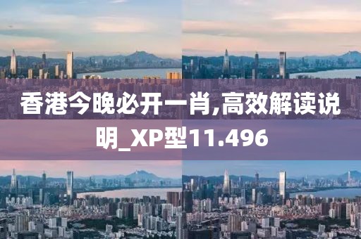 香港今晚必開一肖,高效解讀說明_XP型11.496