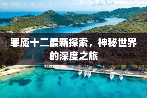 罪魘十二最新探索，神秘世界的深度之旅